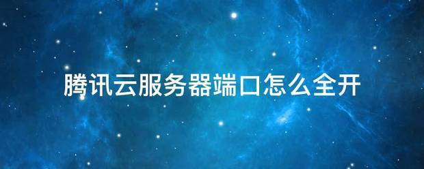 2024新澳门天天开好彩大全_腾来自讯云服务器端口怎么全开  第1张