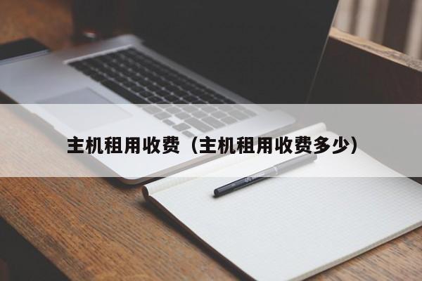 主机租用收费（主机租用收费多少）