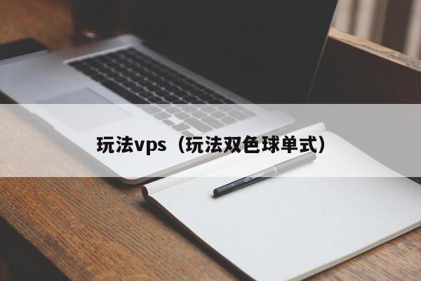 玩法vps（玩法双色球单式）