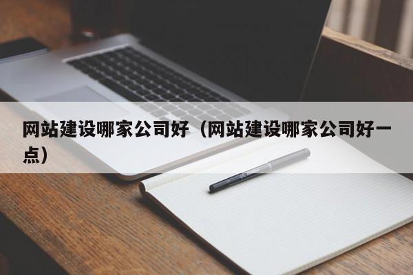 网站建设哪家公司好（网站建设哪家公司好一点）  第1张