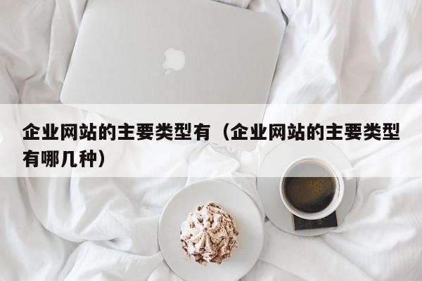 企业网站的主要类型有（企业网站的主要类型有哪几种）