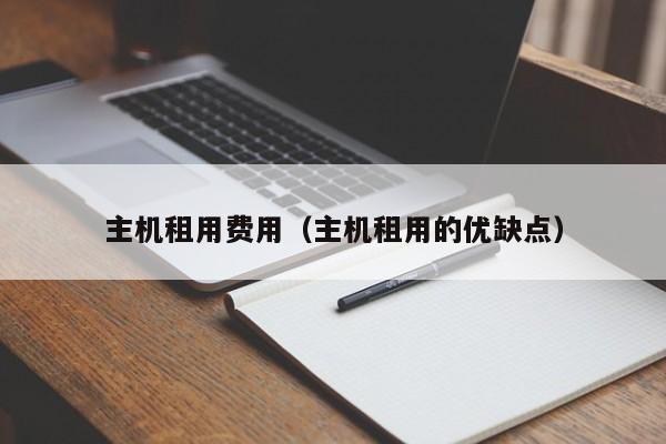 主机租用费用（主机租用的优缺点）