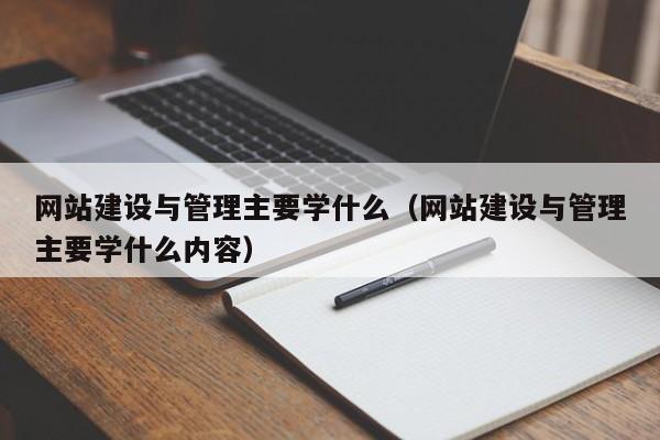 网站建设与管理主要学什么（网站建设与管理主要学什么内容）  第1张