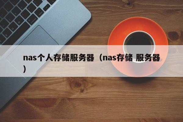 nas个人存储服务器（nas存储 服务器）