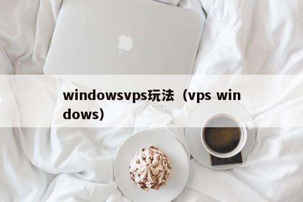 windowsvps玩法（vps windows）  第1张