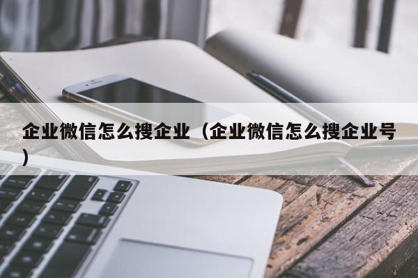 企业微信怎么搜企业（企业微信怎么搜企业号）  第1张