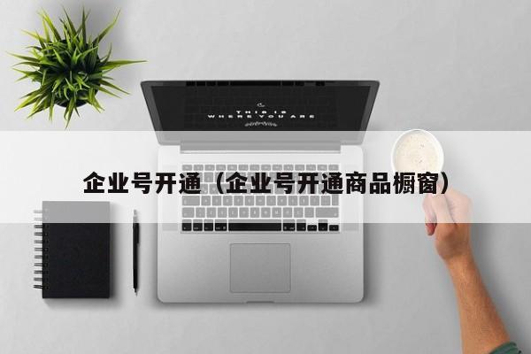 企业号开通（企业号开通商品橱窗）