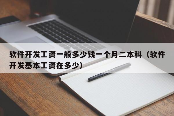 软件开发工资一般多少钱一个月二本科（软件开发基本工资在多少）  第1张