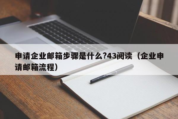 申请企业邮箱步骤是什么?43阅读（企业申请邮箱流程）  第1张