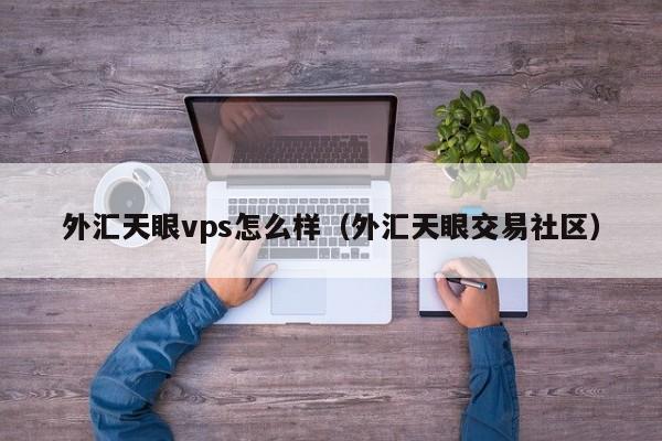 外汇天眼vps怎么样（外汇天眼交易社区）