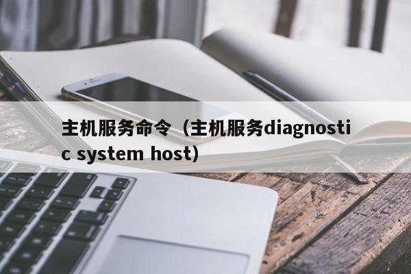 澳门一码一肖一特一中2024：主机服务命令（主机服务diagnostic system host）  第1张