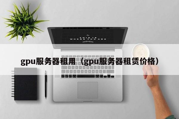 gpu服务器租用（gpu服务器租赁价格）