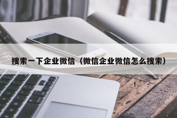 搜索一下企业微信（微信企业微信怎么搜索）  第1张