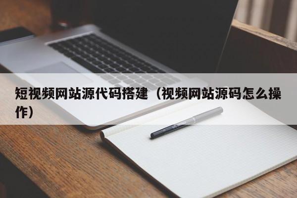 短视频网站源代码搭建（视频网站源码怎么操作）