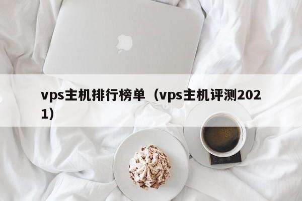 vps主机排行榜单（vps主机评测2021）