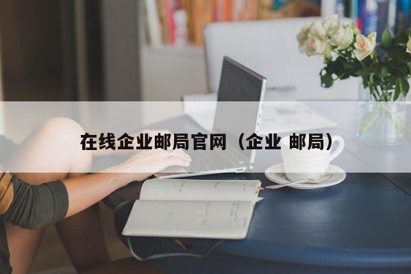 在线企业邮局官网（企业 邮局）