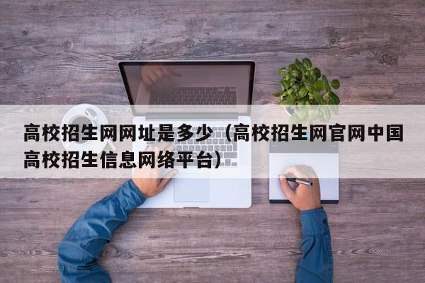 点击此处，即刻进入中国高校招生网官方网站！  第1张