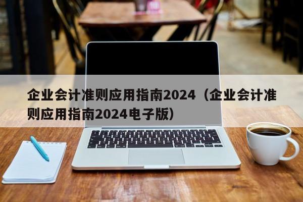 企业会计准则应用指南2024（企业会计准则应用指南2024电子版）  第1张