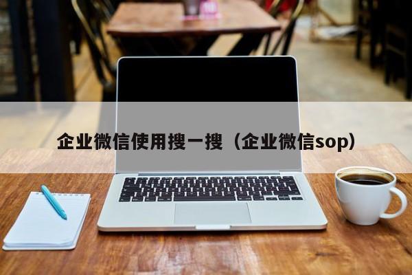 企业微信使用搜一搜（企业微信sop）  第1张