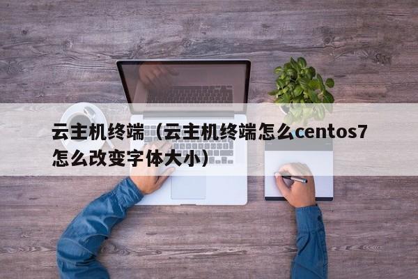 云主机终端（云主机终端怎么centos7怎么改变字体大小）  第1张