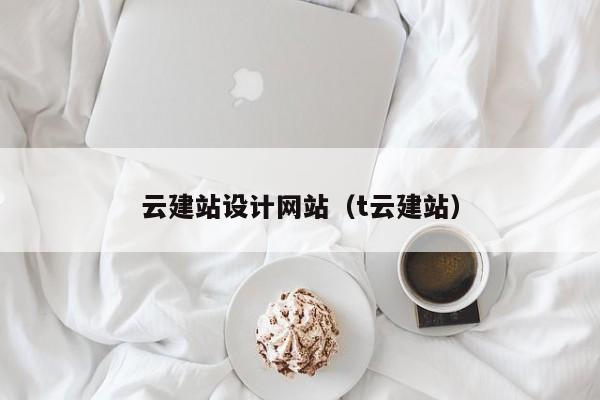 云建站设计网站（t云建站）