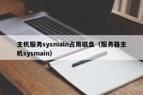 主机服务sysmain占用磁盘（服务器主机sysmain）  第1张