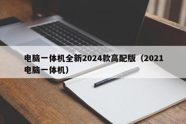 电脑一体机全新2024款高配版（2021电脑一体机）  第1张