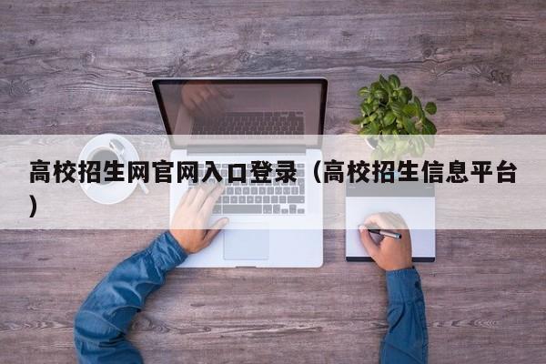 高校招生网官网入口登录（高校招生信息平台）