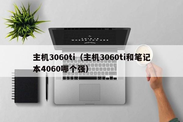 主机3060ti（主机3060ti和笔记本4060哪个强）