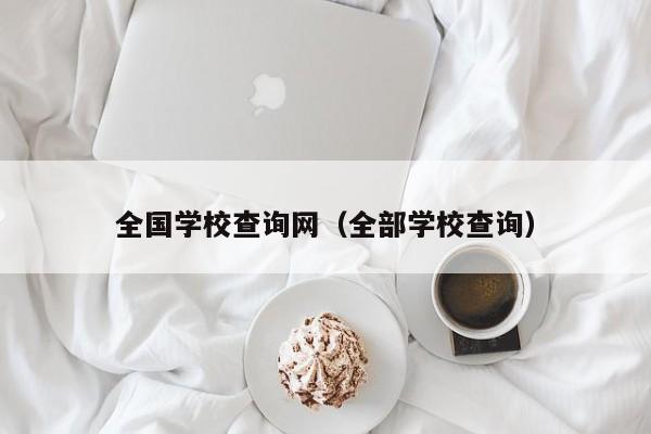 全国学校查询网（全部学校查询）