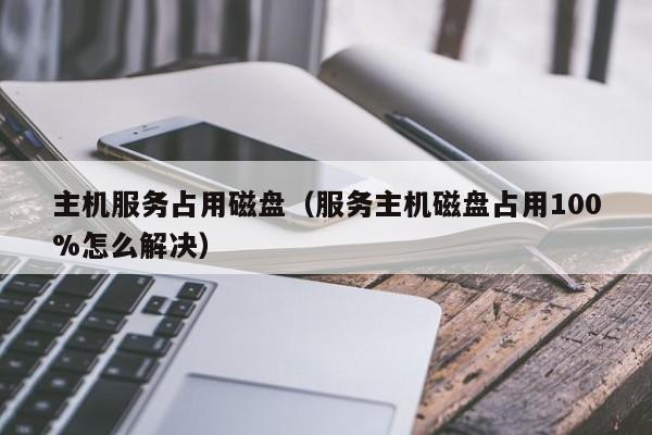 主机服务占用磁盘（服务主机磁盘占用100%怎么解决）  第1张