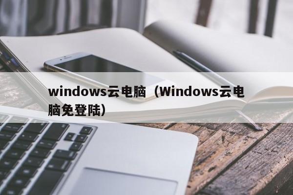 windows云电脑（Windows云电脑免登陆）  第1张