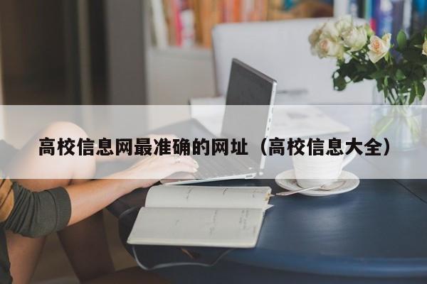 高校信息网最准确的网址（高校信息大全）