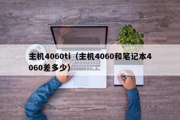 主机4060ti（主机4060和笔记本4060差多少）  第1张