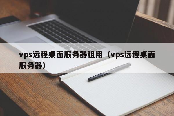 vps远程桌面服务器租用（vps远程桌面服务器）  第1张