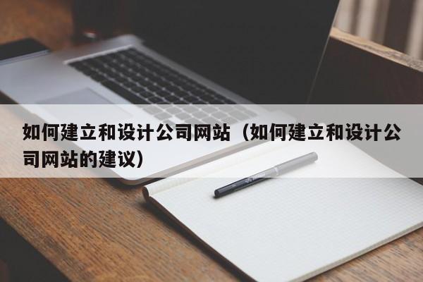 如何建立和设计公司网站（如何建立和设计公司网站的建议）