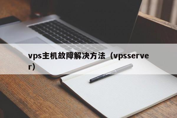 vps主机故障解决方法（vpsserver）  第1张