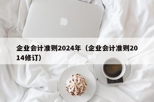 企业会计准则2024年（企业会计准则2014修订）  第1张