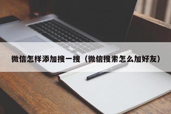 微信怎样添加搜一搜（微信搜索怎么加好友）  第1张