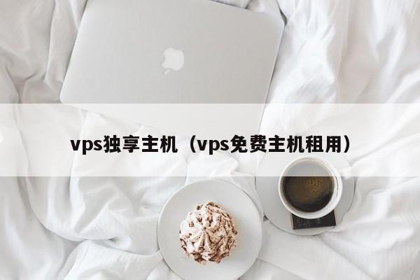 vps独享主机（vps免费主机租用）  第1张