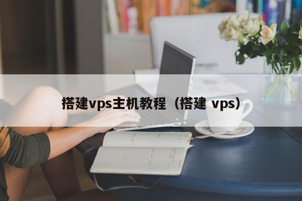 搭建vps主机教程（搭建 vps）