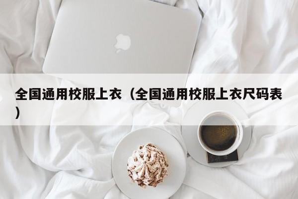 全国通用校服上衣（全国通用校服上衣尺码表）