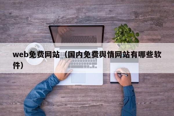 web免费网站（国内免费舆情网站有哪些软件）